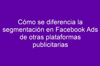 Cómo se diferencia la segmentación en Facebook Ads de otras plataformas publicitarias - 11
