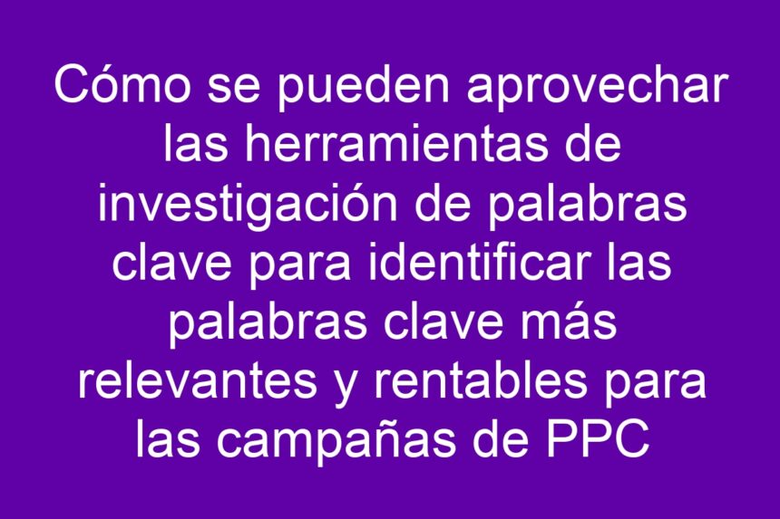 Imagen de Cómo se pueden aprovechar las herramientas de investigación de palabras clave para identificar las palabras clave más relevantes y rentables para las campañas de PPC Cómo se pueden aprovechar las herramientas de investigación de palabras clave para identificar las palabras clave más relevantes y rentables para las campañas de PPC - 7