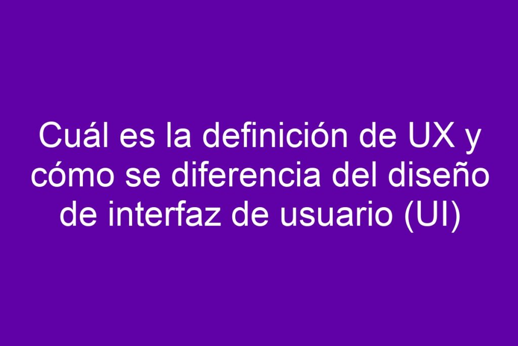 Cuál es la definición de UX y cómo se diferencia del diseño de interfaz ...