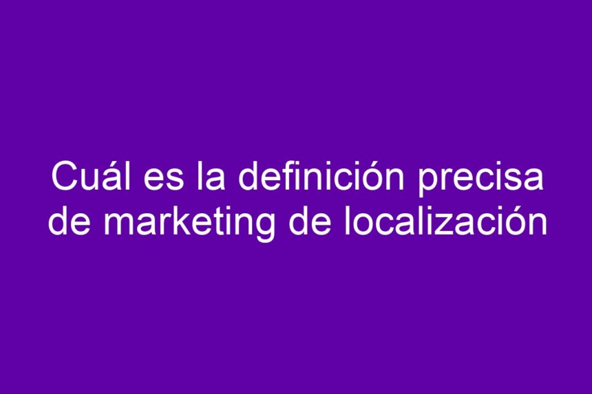 Cuál es la definición precisa de marketing de localización - 7