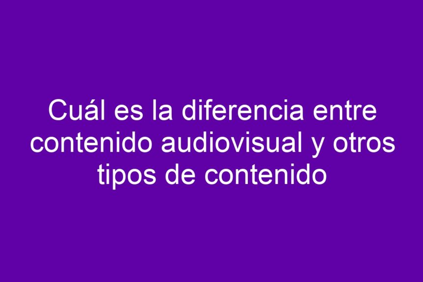 Imagen de Cuál es la diferencia entre contenido audiovisual y otros tipos de contenido Cuál es la diferencia entre contenido audiovisual y otros tipos de contenido - 7