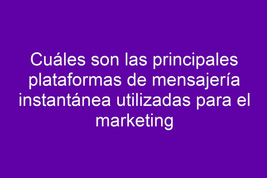 Cuáles son las principales plataformas de mensajería instantánea utilizadas para el marketing - 7