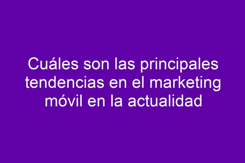 Imagen de Cuáles son las principales tendencias en el marketing móvil en la actualidad Cuáles son las principales tendencias en el marketing móvil en la actualidad - 7