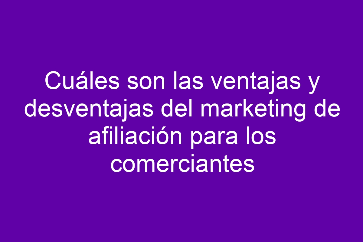 Cuáles son las ventajas y desventajas del marketing de afiliación para ...