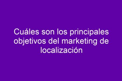 Cuáles son los principales objetivos del marketing de localización - 16