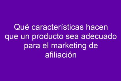 Qué características hacen que un producto sea adecuado para el marketing de afiliación - 36