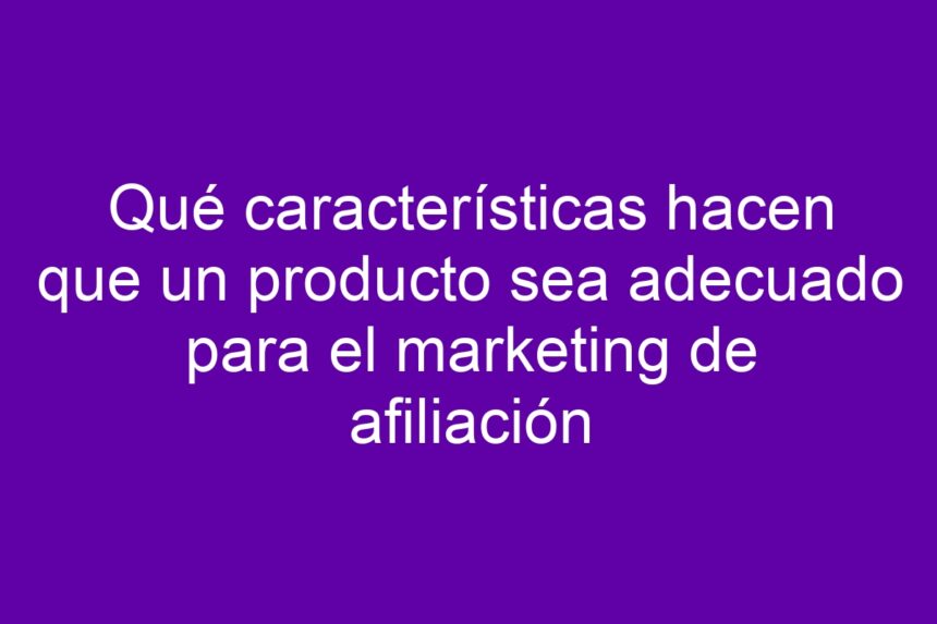 Imagen de Qué características hacen que un producto sea adecuado para el marketing de afiliación Qué características hacen que un producto sea adecuado para el marketing de afiliación - 7
