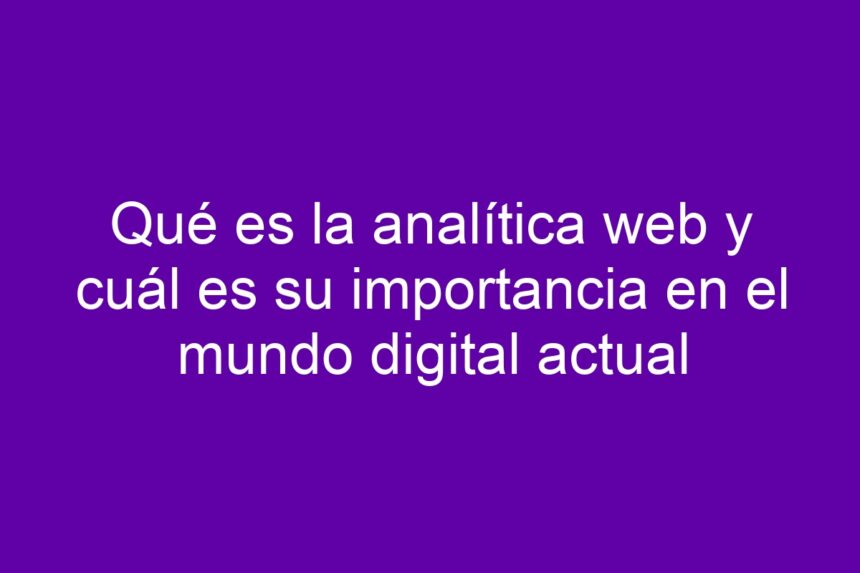 Qué es la analítica web y cuál es su importancia en el mundo digital actual - 7