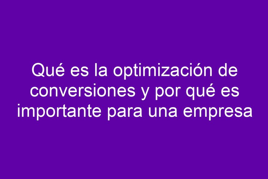 Imagen de Qué es la optimización de conversiones y por qué es importante para una empresa Qué es la optimización de conversiones y por qué es importante para una empresa - 7