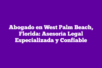 Abogado en West Palm Beach, Florida: Asesoría Legal Especializada y Confiable