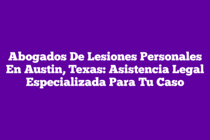 Abogados De Lesiones Personales En Austin, Texas: Asistencia Legal Especializada Para Tu Caso
