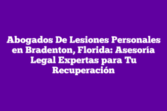 Abogados De Lesiones Personales en Bradenton, Florida: Asesoría Legal Expertas para Tu Recuperación