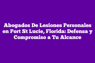 Abogados De Lesiones Personales en Port St Lucie, Florida: Defensa y Compromiso a Tu Alcance