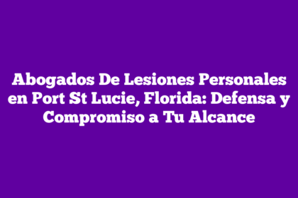 Abogados De Lesiones Personales en Port St Lucie, Florida: Defensa y Compromiso a Tu Alcance