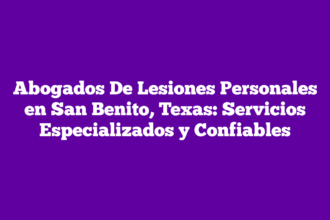 Abogados De Lesiones Personales en San Benito, Texas: Servicios Especializados y Confiables
