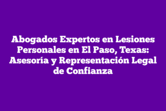 Abogados Expertos en Lesiones Personales en El Paso, Texas: Asesoría y Representación Legal de Confianza