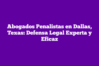 Abogados Penalistas en Dallas, Texas: Defensa Legal Experta y Eficaz