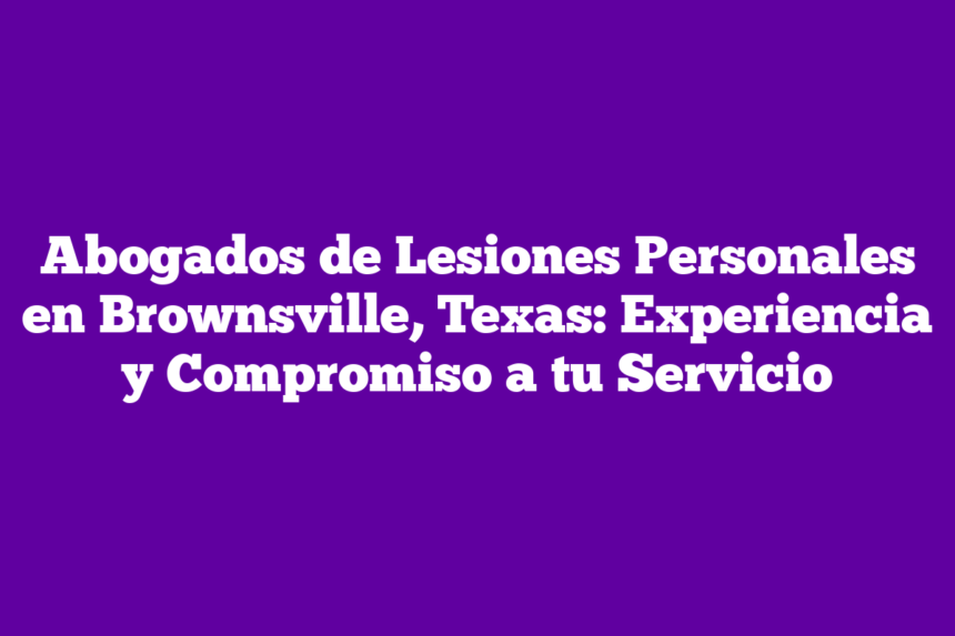 Imagen de Abogados de Lesiones Personales en Brownsville, Texas: Experiencia y Compromiso a tu Servicio Abogados de Lesiones Personales en Brownsville, Texas: Experiencia y Compromiso a tu Servicio
