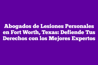 Abogados de Lesiones Personales en Fort Worth, Texas: Defiende Tus Derechos con los Mejores Expertos