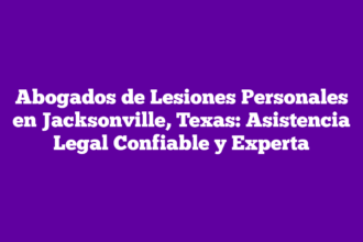 Abogados de Lesiones Personales en Jacksonville, Texas: Asistencia Legal Confiable y Experta