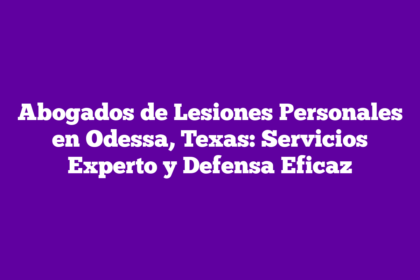 Abogados de Lesiones Personales en Odessa, Texas: Servicios Experto y Defensa Eficaz