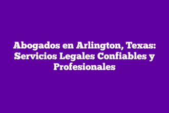 Abogados en Arlington, Texas: Servicios Legales Confiables y Profesionales