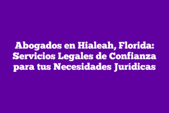 Abogados en Hialeah, Florida: Servicios Legales de Confianza para tus Necesidades Jurídicas