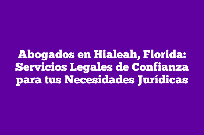 Imagen de Abogados en Hialeah, Florida: Servicios Legales de Confianza para tus Necesidades Jurídicas Abogados en Hialeah, Florida: Servicios Legales de Confianza para tus Necesidades Jurídicas