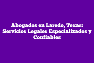 Abogados en Laredo, Texas: Servicios Legales Especializados y Confiables