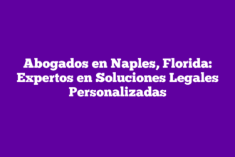 Abogados en Naples, Florida: Expertos en Soluciones Legales Personalizadas