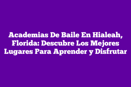 Academias De Baile En Hialeah, Florida: Descubre Los Mejores Lugares Para Aprender y Disfrutar
