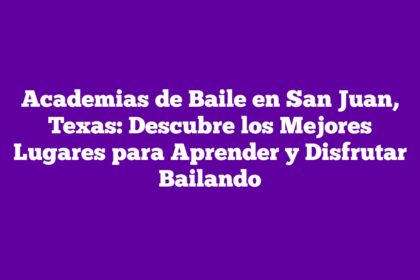 Academias de Baile en San Juan, Texas: Descubre los Mejores Lugares para Aprender y Disfrutar Bailando