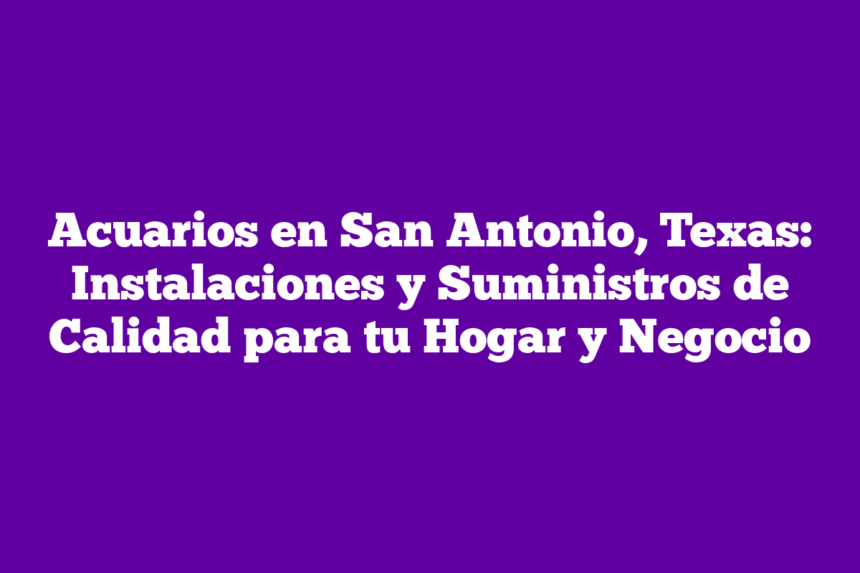 Imagen de Acuarios en San Antonio, Texas: Instalaciones y Suministros de Calidad para tu Hogar y Negocio Acuarios en San Antonio, Texas: Instalaciones y Suministros de Calidad para tu Hogar y Negocio