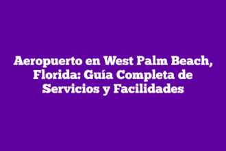 Aeropuerto en West Palm Beach, Florida: Guía Completa de Servicios y Facilidades