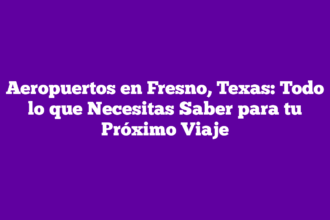 Aeropuertos en Fresno, Texas: Todo lo que Necesitas Saber para tu Próximo Viaje