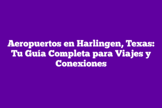 Aeropuertos en Harlingen, Texas: Tu Guía Completa para Viajes y Conexiones