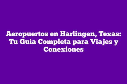 Aeropuertos en Harlingen, Texas: Tu Guía Completa para Viajes y Conexiones