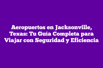 Aeropuertos en Jacksonville, Texas: Tu Guía Completa para Viajar con Seguridad y Eficiencia