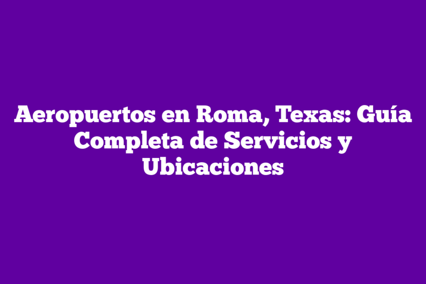 Imagen de Aeropuertos en Roma, Texas: Guía Completa de Servicios y Ubicaciones Aeropuertos en Roma, Texas: Guía Completa de Servicios y Ubicaciones