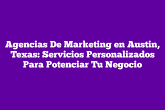 Agencias De Marketing en Austin, Texas: Servicios Personalizados Para Potenciar Tu Negocio