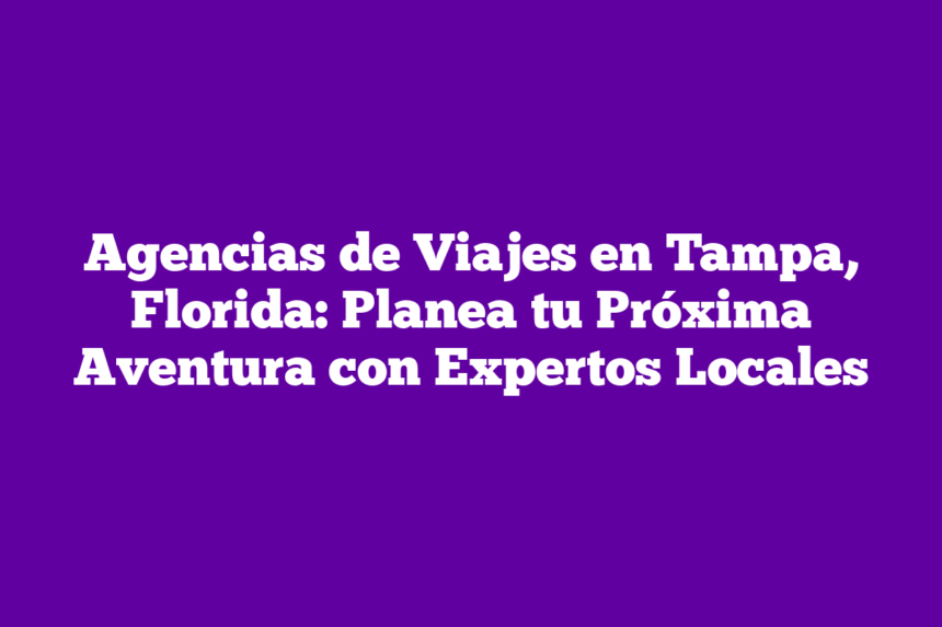 Agencias de Viajes en Tampa, Florida: Planea tu Próxima Aventura con Expertos Locales