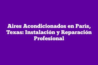 Aires Acondicionados en París, Texas: Instalación y Reparación Profesional