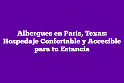 Albergues en París, Texas: Hospedaje Confortable y Accesible para tu Estancia