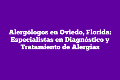 Alergólogos en Oviedo, Florida: Especialistas en Diagnóstico y Tratamiento de Alergias