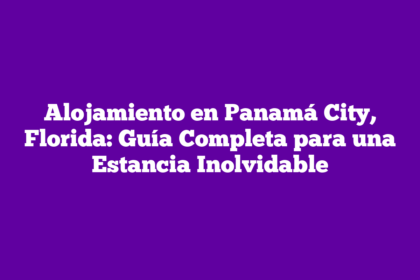 Alojamiento en Panamá City, Florida: Guía Completa para una Estancia Inolvidable