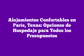 Alojamientos Confortables en París, Texas: Opciones de Hospedaje para Todos los Presupuestos