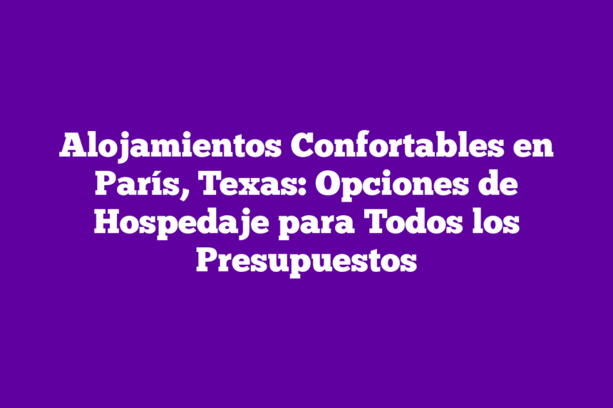 Imagen de Alojamientos Confortables en París, Texas: Opciones de Hospedaje para Todos los Presupuestos Alojamientos Confortables en París, Texas: Opciones de Hospedaje para Todos los Presupuestos