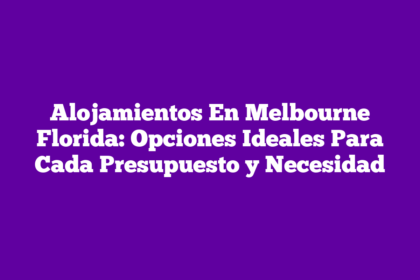 Alojamientos En Melbourne Florida: Opciones Ideales Para Cada Presupuesto y Necesidad