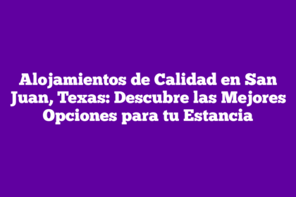 Alojamientos de Calidad en San Juan, Texas: Descubre las Mejores Opciones para tu Estancia