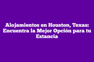 Alojamientos en Houston, Texas: Encuentra la Mejor Opción para tu Estancia